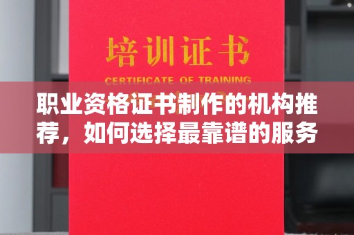 和布克赛尔职业资格证书制作的机构推荐，如何选择最靠谱的服务商？